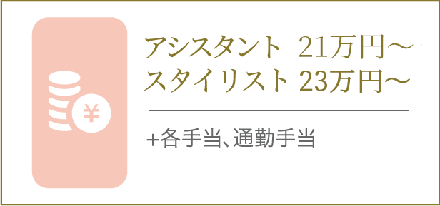 アシスタント 20万円〜 スタイリスト 23万円〜
